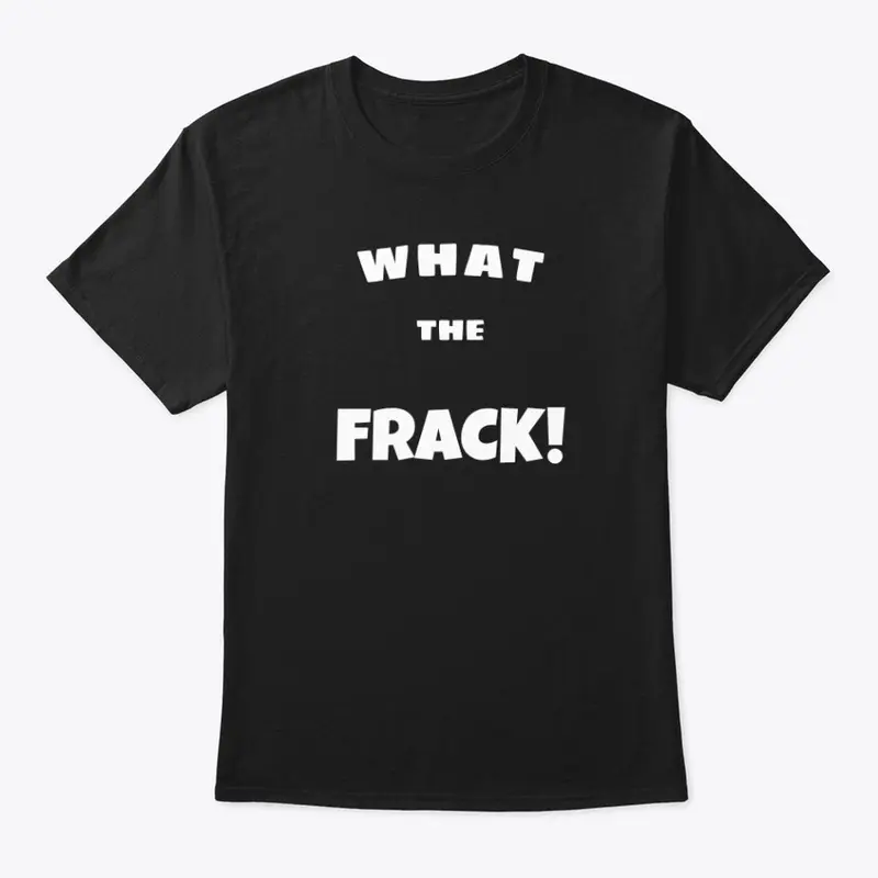 What The Frack! Shirt design